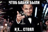 чтоб бабки были и х.... стоял