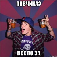 пивчика? все по 34