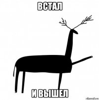 встал и вышел