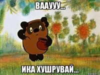 вааууу... ика хушрувай...