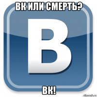 вк или смерть? вк!