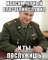 максим черный властелин служил и ты послужишь