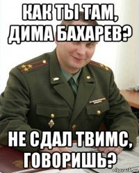 как ты там, дима бахарев? не сдал твимс, говоришь?