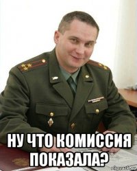  ну что комиссия показала?