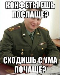 конфеты ешь послаще? сходишь с ума почаще?