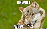 be wolf wow^_^ :3