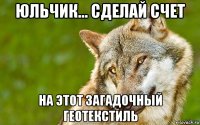 юльчик... сделай счет на этот загадочный геотекстиль