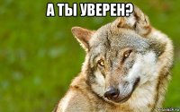 а ты уверен? 