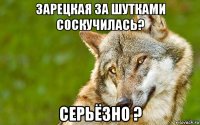 зарецкая за шутками соскучилась? серьёзно ?