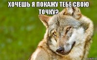 хочешь я покажу тебе свою точку? 