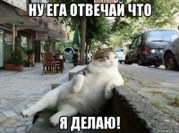 ну ега отвечай что я делаю!