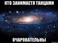 кто занимаетя танцами очаровательны