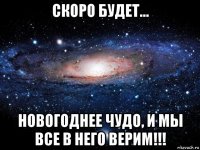 скоро будет... новогоднее чудо, и мы все в него верим!!!