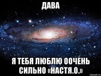 дава я тебя люблю оочень сильно «настя.о.»