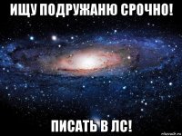 ищу подружаню срочно! писать в лс!