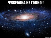 чужебака не говно ! 