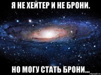 я не хейтер и не брони. но могу стать брони...