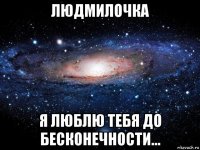 людмилочка я люблю тебя до бесконечности...