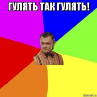 гулять так гулять! 