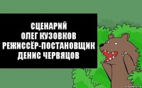 сценарий
олег кузовков
режиссёр-постановщик
денис червяцов