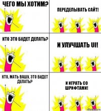 Чего мы хотим? Переделывать сайт! Кто это будет делать? И улучшать UI! Кто, мать вашу, это будет делать? И играть со шрифтами!