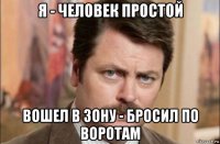 я - человек простой вошел в зону - бросил по воротам