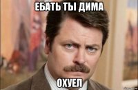 ебать ты дима охуел