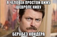 я человек простой вижу шевроле ниву беру без кондёра