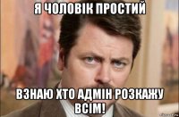 я чоловік простий взнаю хто адмін розкажу всім!