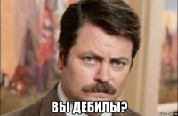  вы дебилы?