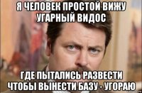 я человек простой вижу угарный видос где пытались развести чтобы вынести базу - угораю