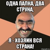 одна палка, два струна, я - хозяин вся страна!