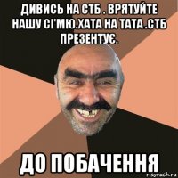 дивись на стб . врятуйте нашу сі'мю.хата на тата .стб презентує. до побачення