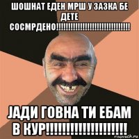 шошнат еден мрш у зазка бе дете сосмрдено!!!!!!!!!!!!!!!!!!!!!!!!!!!!!!! јади говна ти ебам в кур!!!!!!!!!!!!!!!!!!!!