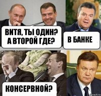 ВИТЯ, ты один? А второй где? В банке КОНсервной?