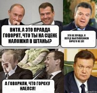 Витя, а это правда говорят, что ты на сцене наложил в штаны? Это не правда, я перед выступлением ничего не ел! А говорили, что гороху наелся!