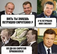 вить ты знаешь петрушку сиротенко ? а че петрушка имя сменил ну да он сиротой прикинулся