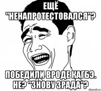 ещё "ненапротестовался"? победили вроде кагбэ. не? "знову зрада"?