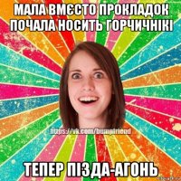 мала вмєсто прокладок почала носить горчичнікі тепер пізда-агонь