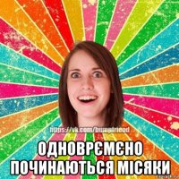  одноврємєно починаються місяки