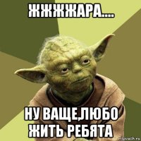 жжжжара.... ну ваще,любо жить ребята