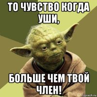 то чувство когда уши, больше чем твой член!