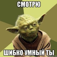 смотрю шибко умный ты