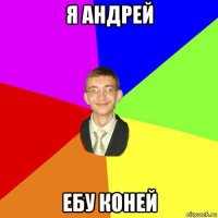 я андрей ебу коней