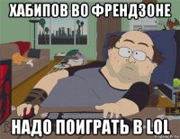 хабипов во френдзоне надо поиграть в lol