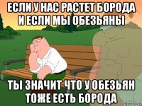 если у нас растет борода и если мы обезьяны ты значит что у обезьян тоже есть борода