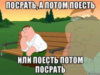 посрать, а потом поесть или поесть потом посрать