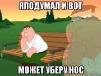 яподумал и вот может уберу нос