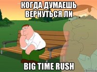 когда думаешь вернуться ли big time rush