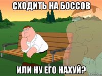 сходить на боссов или ну его нахуй?